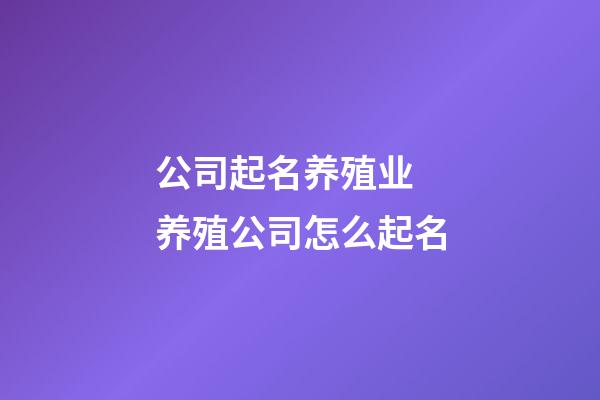 公司起名养殖业 养殖公司怎么起名-第1张-公司起名-玄机派